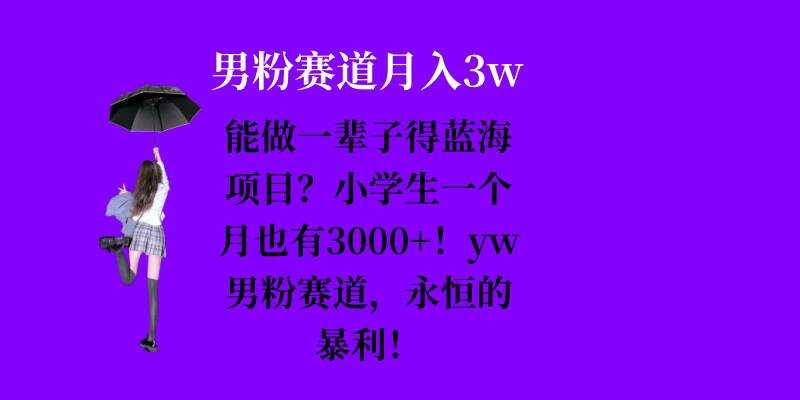 能做一辈子的蓝海项目？小学生一个月也有3000+，yw男粉赛道，永恒的暴利-优知网