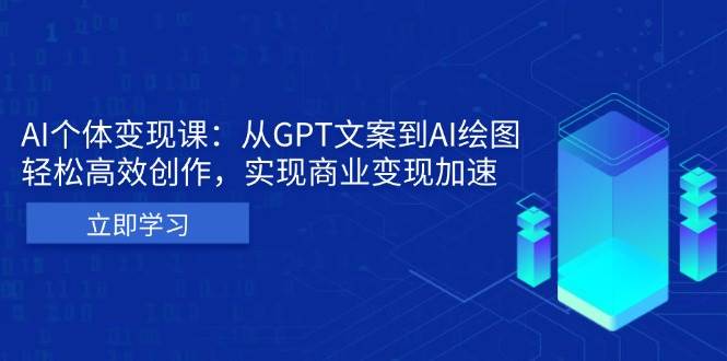 AI个体变现课：从GPT文案到AI绘图，轻松高效创作，实现商业变现加速-优知网