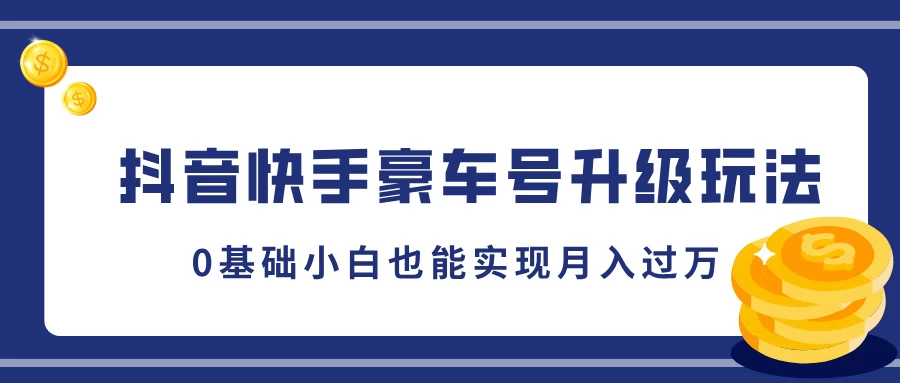 抖音快手豪车号升级玩法，5分钟一条作品，0基础小白也能实现月入过万-优知网