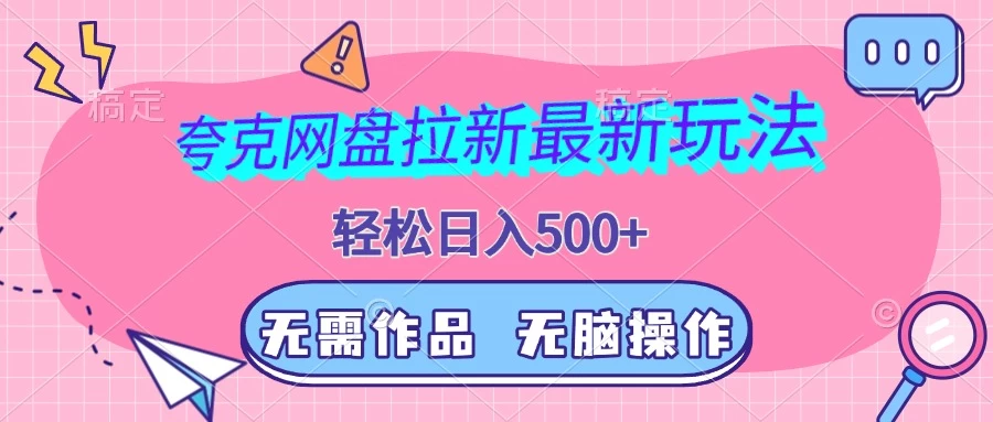 夸克网盘拉新最新玩法，轻松日入500+，无需作品，无脑操作-优知网