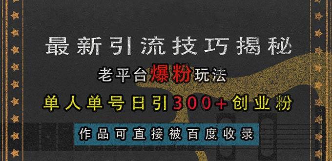 最新引流技巧揭秘，老平台爆粉玩法，单人单号日引300+创业粉，作品可直…-优知网