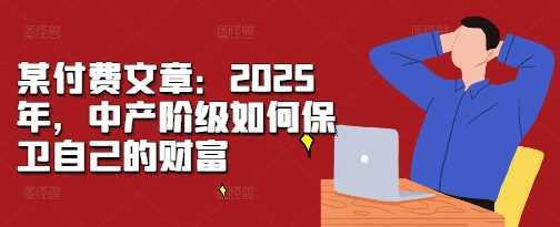 某付费文章：2025年，中产阶级如何保卫自己的财富-优知网