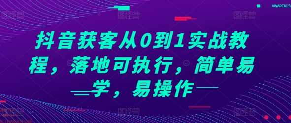 抖音获客从0到1实战教程，落地可执行，简单易学，易操作-优知网