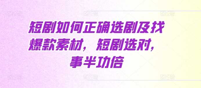 短剧如何正确选剧及找爆款素材，短剧选对，事半功倍-优知网