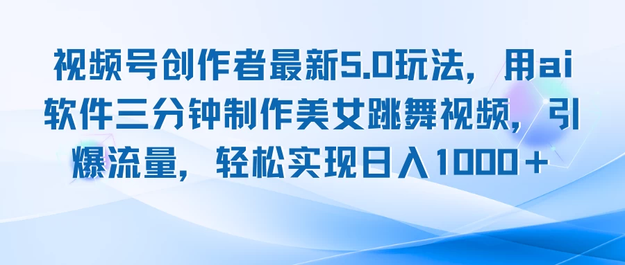 视频号创作者最新5.0玩法，用AI软件三分钟制作美女跳舞视频，引爆流量，轻松实现日入1000＋-优知网