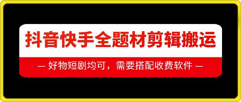 抖音快手全题材剪辑搬运技术，适合好物、短剧等-优知网