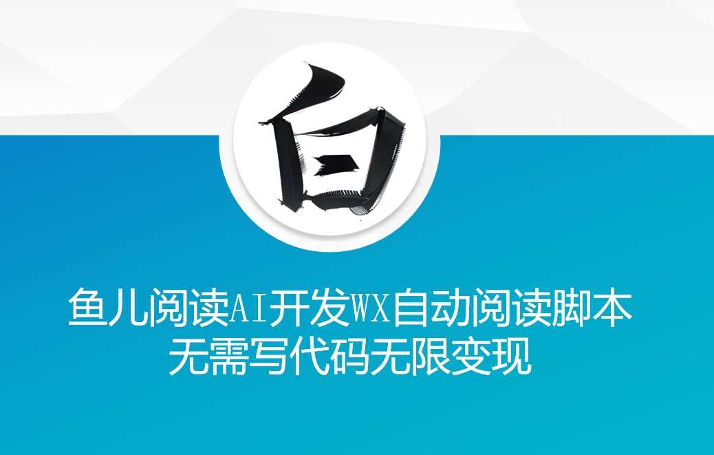 ‘鱼儿阅读’利用AI无需写代码开发自动微信自动阅读脚本无限变现【揭秘】-优知网