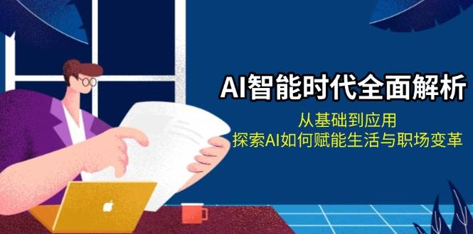 AI智能时代全面解析：从基础到应用，探索AI如何赋能生活与职场变革-优知网