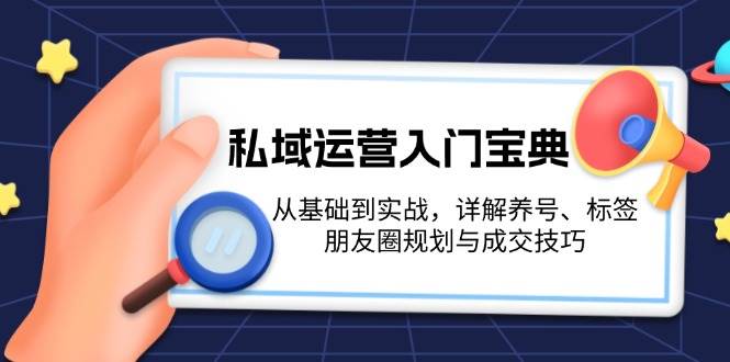 私域运营入门宝典：从基础到实战，详解养号、标签、朋友圈规划与成交技巧-优知网