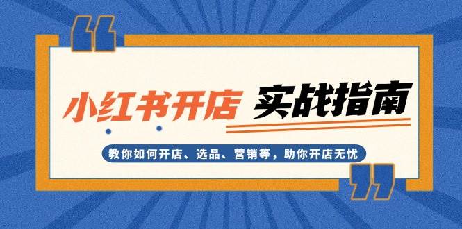 小红书开店实战指南：教你如何开店、选品、营销等，助你开店无忧-优知网