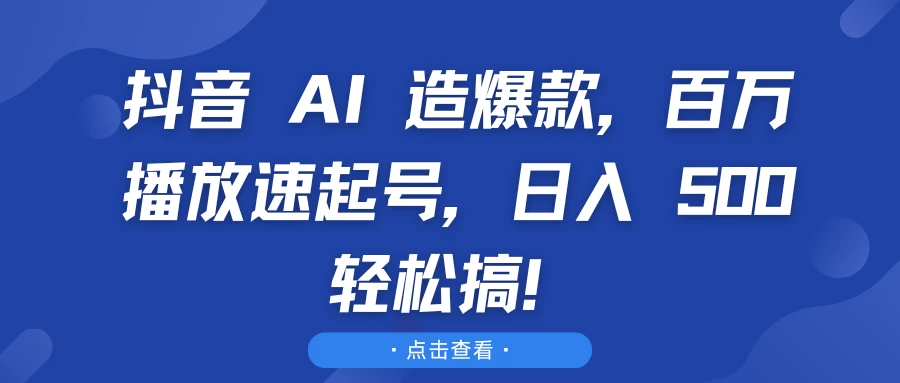 抖音 AI 造爆款，百万播放速起号，日入 500 轻松搞！-优知网