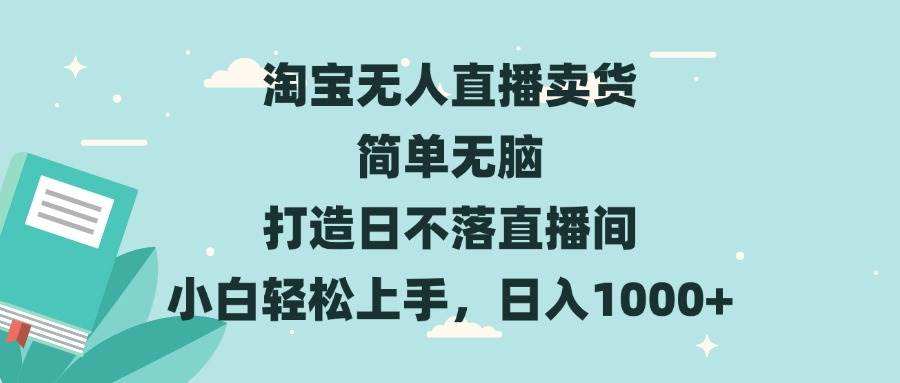 淘宝无人直播卖货 简单无脑 打造日不落直播间 小白轻松上手，日入1000+-优知网