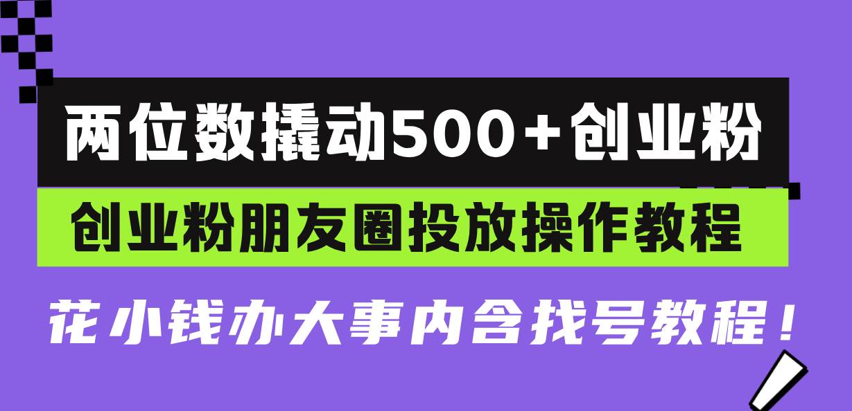 两位数撬动500+创业粉，创业粉朋友圈投放操作教程，花小钱办大事内含找…-优知网