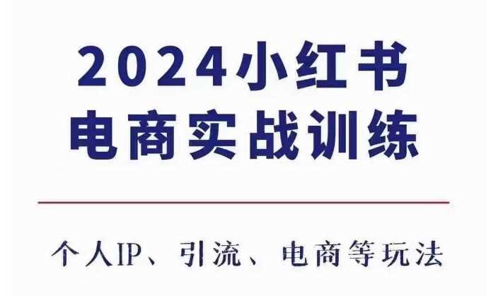 2024小红书电商3.0实战训练，包含个人IP、引流、电商等玩法-优知网