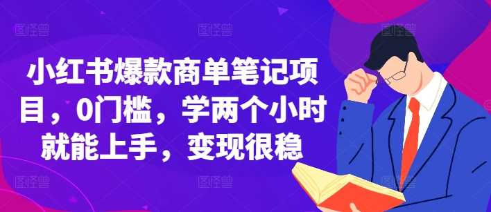 小红书爆款商单笔记项目，0门槛，学两个小时就能上手，变现很稳-优知网