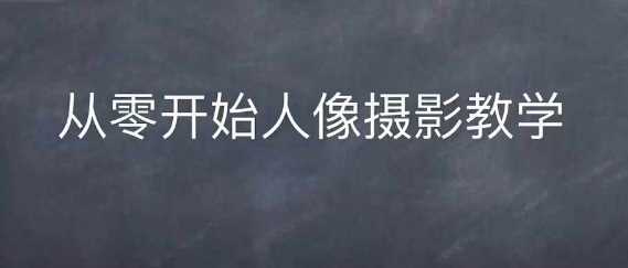 情感人像摄影综合训练，从0开始人像摄影教学-优知网