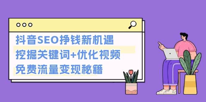 抖音SEO挣钱新机遇：挖掘关键词+优化视频，免费流量变现秘籍-优知网