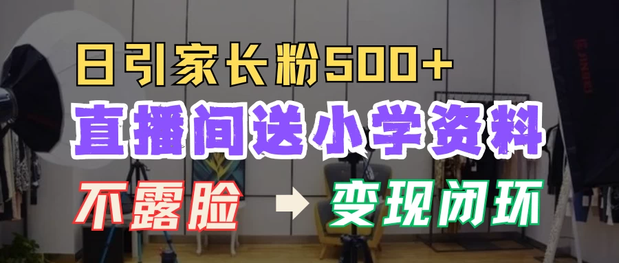 直播间送小学资料，每天引流家长粉500+，变现闭环模式-优知网