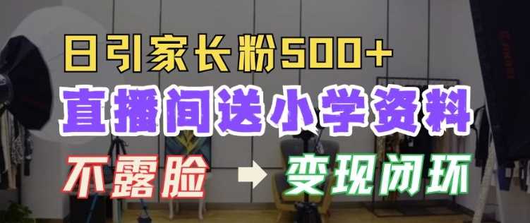 直播间送小学资料，每天引流家长粉500+，变现闭环模式【揭秘】-优知网