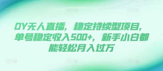 DY无人直播，稳定持续型项目，单号稳定收入500+，新手小白都能轻松月入过万【揭秘】-优知网