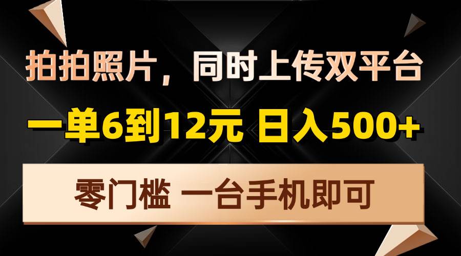 拍拍照片，同时上传双平台，一单6到12元，轻轻松松日入500+，零门槛，…-优知网