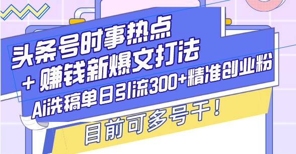 头条号时事热点＋赚钱新爆文打法，Ai洗稿单日引流300+精准创业粉，目前…-优知网