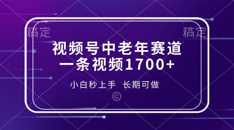 视频号中老年赛道，一条视频1700+，小白秒上手，长期可做-优知网