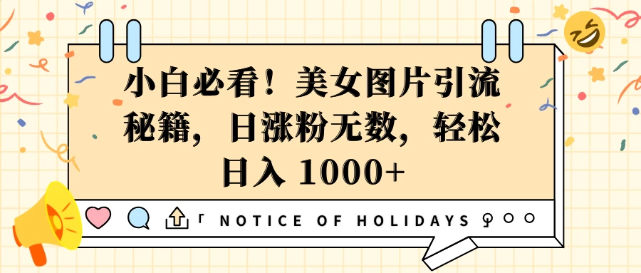 小白必看！美女图片引流秘籍，日涨粉无数，轻松日入 1000+-优知网