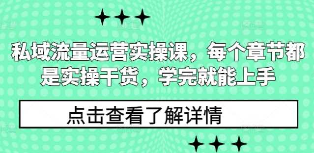 私域流量运营实操课，每个章节都是实操干货，学完就能上手-优知网