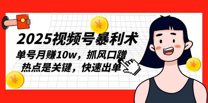 2025视频号暴利术，单号月赚10w，抓风口蹭热点是关键，快速出单-优知网