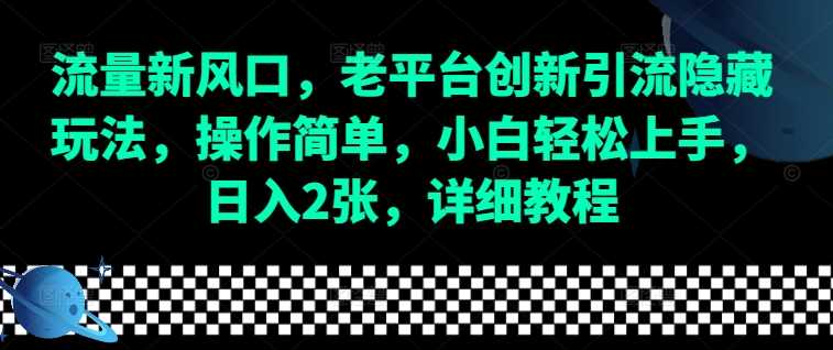 流量新风口，老平台创新引流隐藏玩法，操作简单，小白轻松上手，日入2张，详细教程-优知网