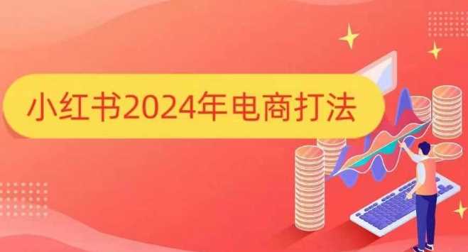 小红书2024年电商打法，手把手教你如何打爆小红书店铺-优知网