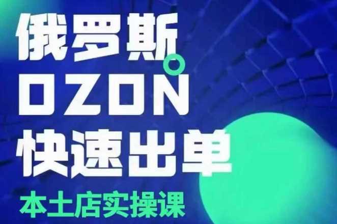 俄罗斯OZON本土店实操课，​OZON本土店运营选品变现-优知网