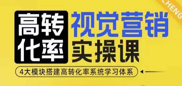 高转化率·视觉营销实操课，4大模块搭建高转化率系统学习体系-优知网