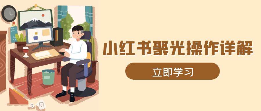 小红书聚光操作详解，涵盖素材、开户、定位、计划搭建等全流程实操-优知网