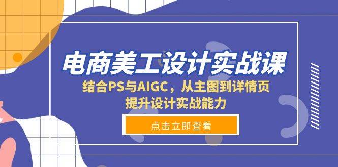 电商美工设计实战课，结合PS与AIGC，从主图到详情页，提升设计实战能力-优知网